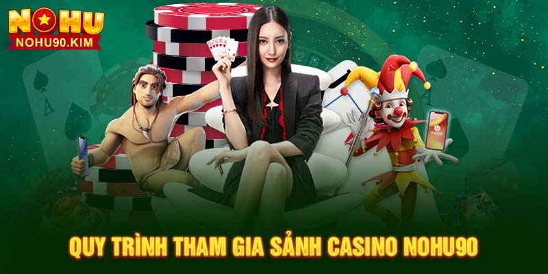 Quy trình tham gia sảnh Casino NOHU90