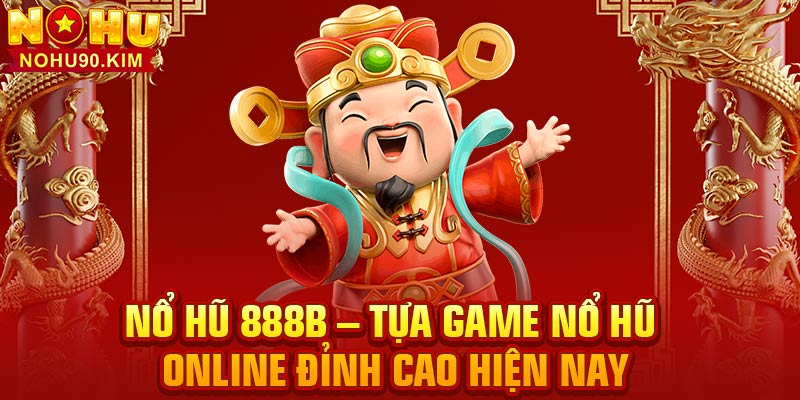 Nổ Hũ 888B – Tựa Game Nổ Hũ Online Đỉnh Cao Hiện Nay