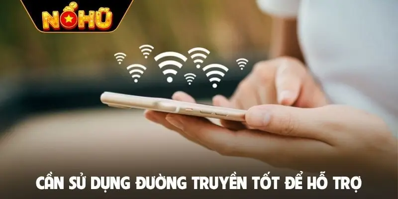 Cần sử dụng đường truyền tốt để hỗ trợ