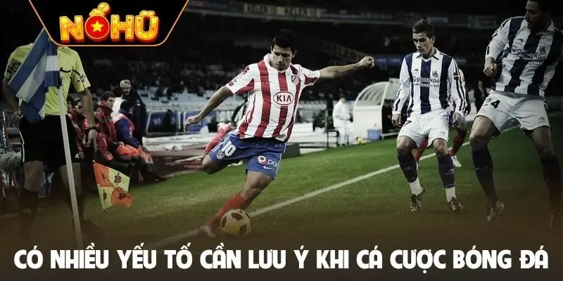 Có nhiều yếu tố cần lưu ý khi cá cược bóng đá