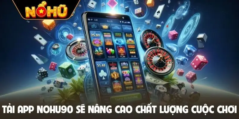 Tải app Nohu90 sẽ nâng cao chất lượng cuộc chơi