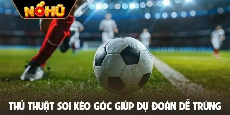 Thủ thuật soi kèo góc giúp dự đoán dễ trúng